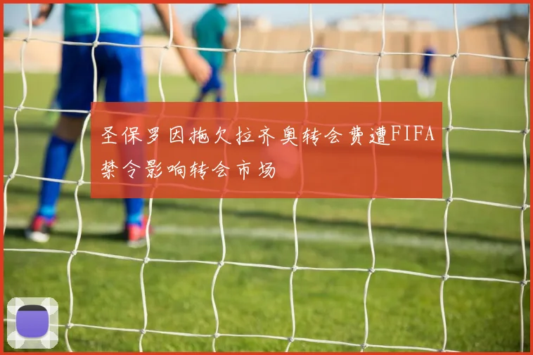 圣保罗因拖欠拉齐奥转会费遭FIFA禁令影响转会市场