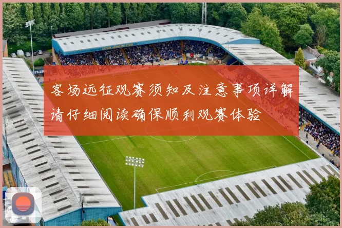 客场远征观赛须知及注意事项详解请仔细阅读确保顺利观赛体验