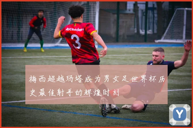 梅西超越玛塔成为男女足世界杯历史最佳射手的辉煌时刻