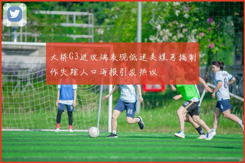 大桥G3进攻端表现低迷美媒恶搞制作失踪人口海报引发热议