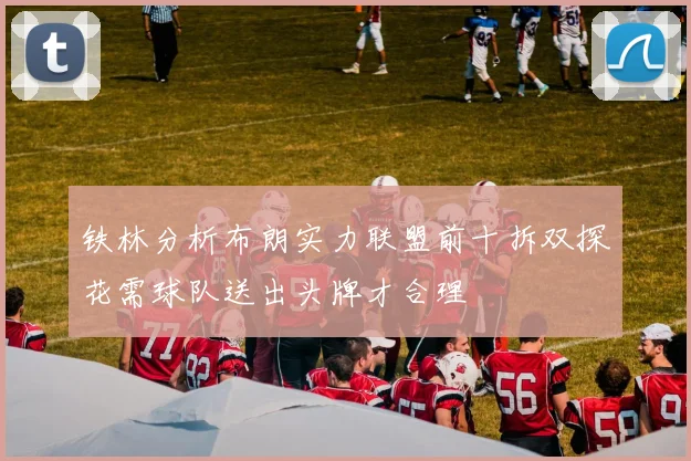 铁林分析布朗实力联盟前十拆双探花需球队送出头牌才合理