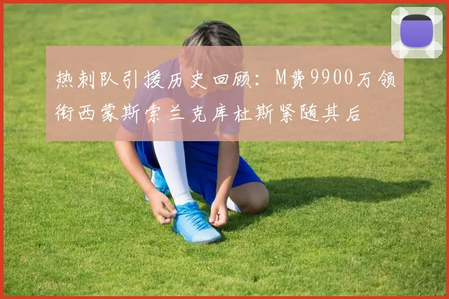 热刺队引援历史回顾：M费9900万领衔西蒙斯索兰克库杜斯紧随其后